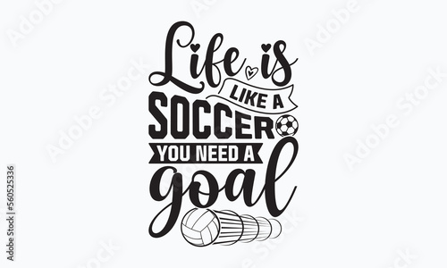 Life is like a soccer you need a goal- Soccer T-shirt Design, Hand drawn lettering phrase, Handmade calligraphy vector illustration, svg for Cutting Machine, Silhouette Cameo, Cricut.