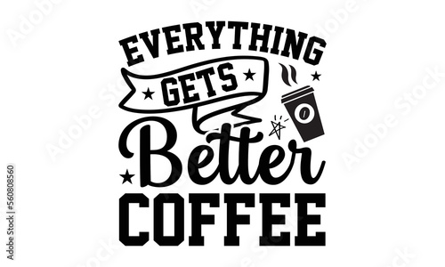 Everything gets better coffee- Coffee t-shirt design, Hand drawn lettering for Lovely white cards, invitations, good for mug, scrap booking, greeting card, svg EPS 10.