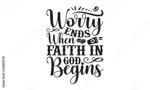 Worry Ends When Faith In God Begins- Coffee t-shirt design, Hand drawn lettering for Lovely white cards, invitations, good for mug, scrap booking, greeting card, svg EPS 10.