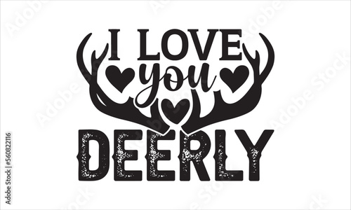 I love you DEERLY - Hunting t shirt design, Lettering design for greeting banners, Modern calligraphy, Cards and Posters, Mugs, Notebooks, white background, svg EPS 10. photo