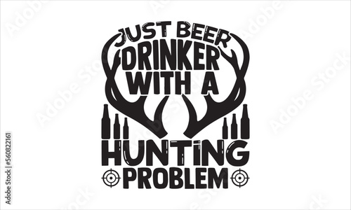 Just beer drinker with a hunting problem - Hunting t shirt design, Lettering design for greeting banners, Modern calligraphy, Cards and Posters, Mugs, Notebooks, white background, svg EPS 10.
