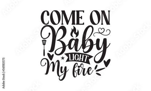 Come On Baby Light My Fire - Barbecue SVG design, Hand drawn lettering phrase isolated on white background, EPS Files for Cutting, Illustration for prints on t-shirts, bags, posters and cards.