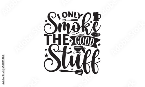 I Only Smoke The Good Stuff - Barbecue SVG design, Hand drawn lettering phrase isolated on white background, EPS Files for Cutting, Illustration for prints on t-shirts, bags, posters and cards.
