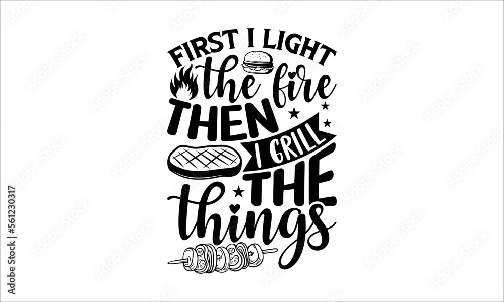 Obraz premium First I light the fire then I grill the things - Barbecue T-shirt design, Lettering design for greeting banners, Modern calligraphy, Cards and Posters, Mugs, Notebooks, white background, svg EPS 10.