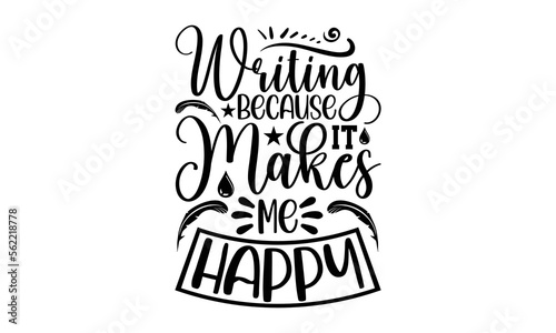 Writing because it makes me happy- Writer t-shirt design, Hand drawn lettering phrase, Typographical White Background, Illustration for prints on t shirt bags, banner, cards, svg for Cutting Machine, 