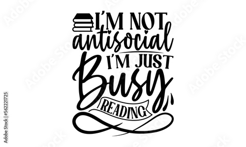 i'm Not Antisocial I'm Just Busy Reading, reading book t shirts design, Reading book funny Quotes,  Isolated on white background, svg Files for Cutting and Silhouette, book lover gift, Hand drawn lett
