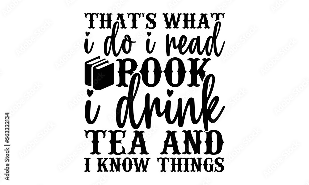 Obraz premium That's What I Do I Read Book I Drink Tea And I Know Things, reading book t shirts design, Reading book funny Quotes, Isolated on white background, svg Files for Cutting and Silhouette, book lover gif