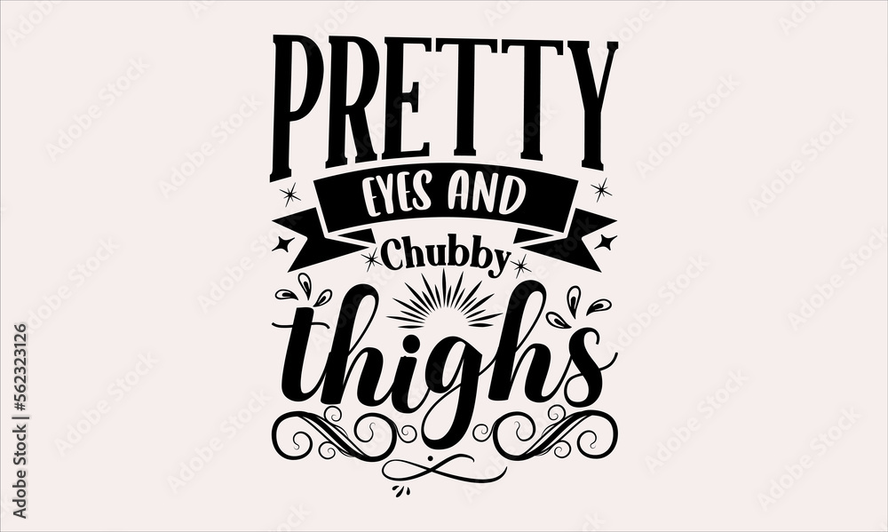 Obraz premium Pretty Eyes And Chubby Thighs - Baby svg design, Hand drawn lettering phrase, Hand written vector, Isolated on white background, , for Cutting Machine, Silhouette Cameo, Cricut, t-shirts, bags, poster
