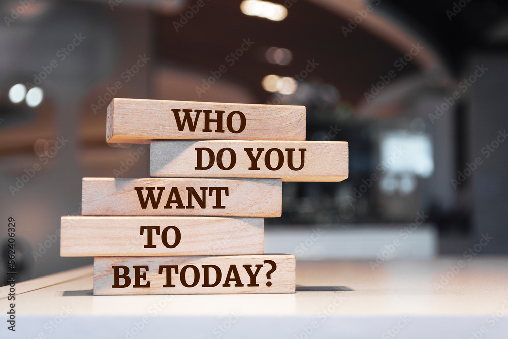 Wooden blocks with words 'Who Do You Want to be Today?'.