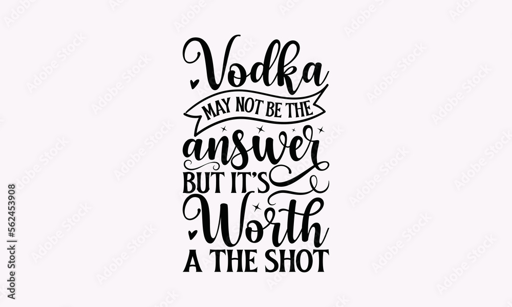 Vodka May Not Be The Answer But It’s Worth A The Shot Alcohol SVG T
