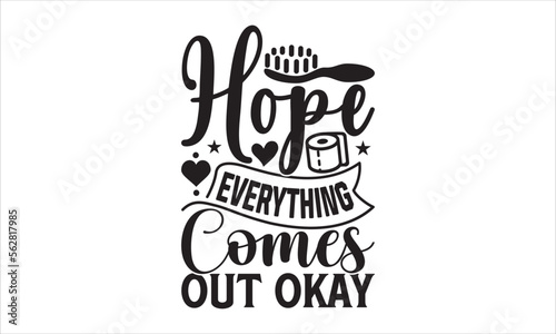 Hope everything comes out okay - Barthroom T-shirt Design, Hand drawn lettering phrase, Handmade calligraphy vector illustration, svg for Cutting Machine, Silhouette Cameo, Cricut.