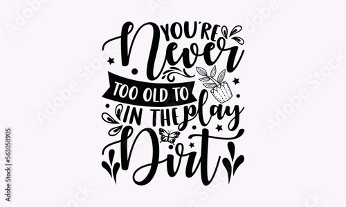 You’re Never Too Old To Play In The Dirt - Gardening SVG Design, Plant Sayings SVG, Calligraphy Graphic T-Shirt Design, For Cutting Machine, Silhouette Cameo, Cricut, EPS 10.
