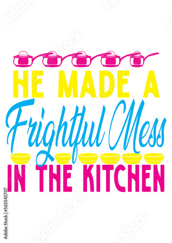 He made a frightful mess in the kitchen
