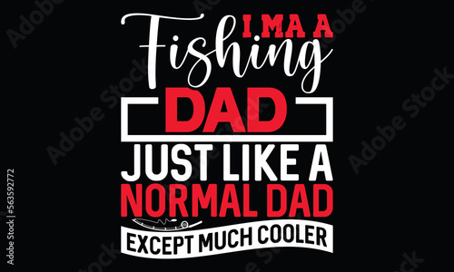 I Ma A Fishing Dad Just Like A Normal Dad Except Much Cooler Funny Fishing Love Gift Fishing For daddy Fishing T Shirt Design