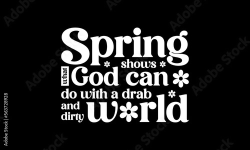 Spring shows what God can do with a drab and dirty world - Spring quotes lettering t-shirt design, SVG cut files, Calligraphy for posters, Custom typography