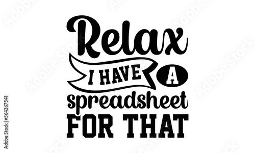Relax I Have A Spread Sheet For That- Accountant svg design,  Hand drawn typography vector quotes white background, Illustration for prints on t-shirts and bags, posters mog eps 10.