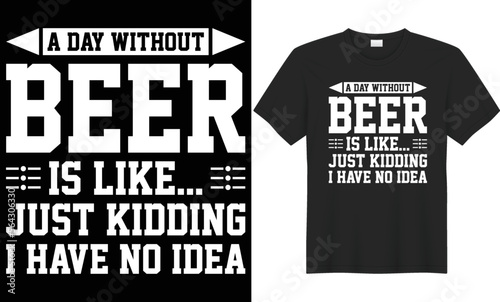 A day without beer is like just kidding I have no idea vector typography t-shirt design. Perfect for print items and poster, card, banner, Handwritten vector illustration. Isolated on black background
