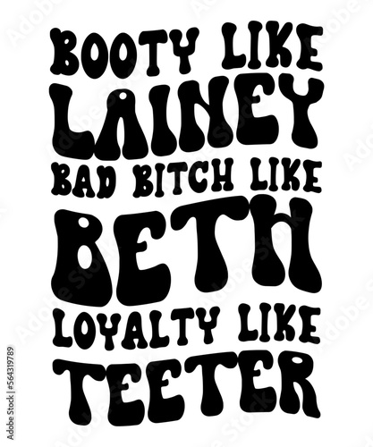 Booty Like Lainey  Bad Bitch Like Beth  Loyalty Like Teeter 