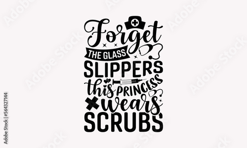 Forget The Glass Slippers This Princess Wears Scrubs - Nurse SVG T-Shirt Design, Nurse Graduation, Funny Nurse, Pediatric Nurse, Nursing School.