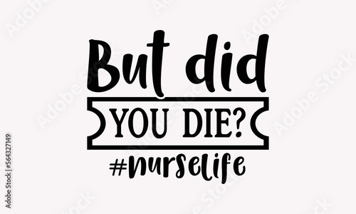 But Did You Die? Nurselife - Nurse SVG T-Shirt Design, Hand Drawn Vintage Hand Lettering Phrase Isolated On Black Background, For Cutting Machine, Silhouette Cameo, Cricut, EPS 10. photo