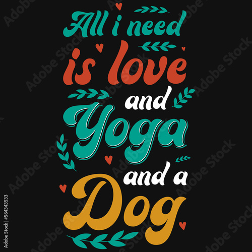 All i need is love and yoga and a dog typographic tshirt design 