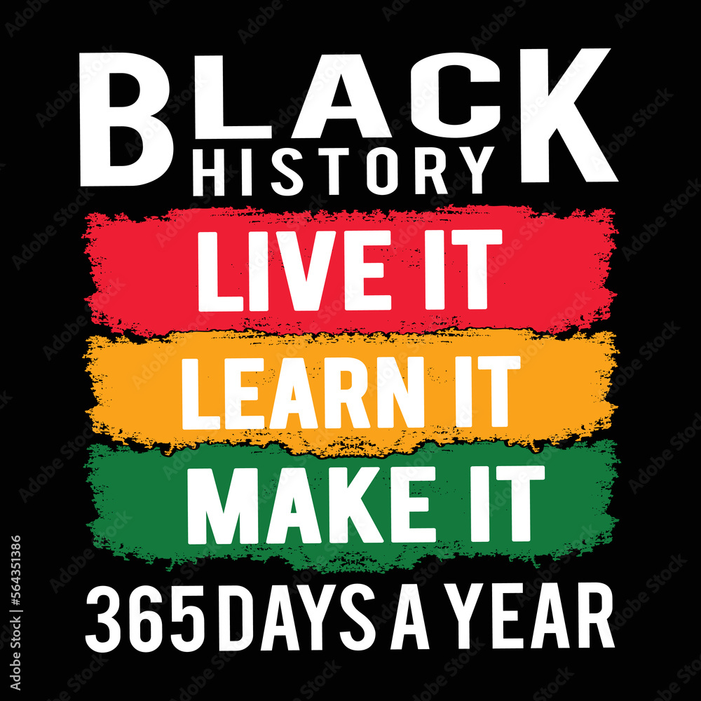 Black History Live It Learn It Make It 365 Days A Year Black History