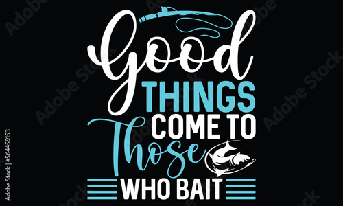 Good Things Come To Those Who Bait Funny Fishing Fisherman Calligraphy T shirt Design