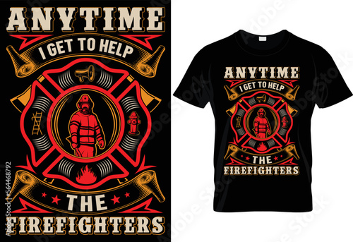 ANYTIME I GET TO HELP TO THE FIREFIGHTER-FIREFIGHTER T-SHIRT DESIGN