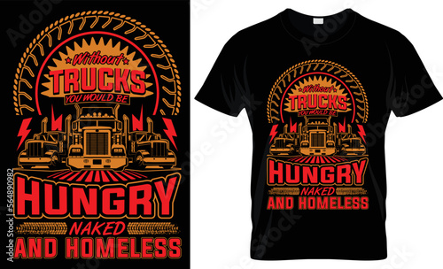 WITHOUT TRUCKS YOU WOULD BE HUNGRY NAKED AND HOMELESS- UNIQUE COMPLEX T SHIRT DESIGN.