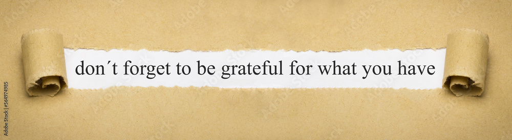 don´t forget to be grateful for what you have