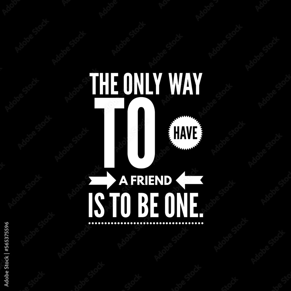 The only way to have a friend is to be one. Motivational quotes 