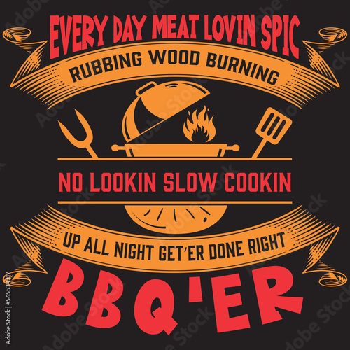 EVERY DAY MEAT LOVIN SPIC RUBBING WOOD BURNING NO LOOKIN SLOW COOKIN UP ALL NIGHT GET’ER DONE RIGHT BBQ’ER _T-SHIRT