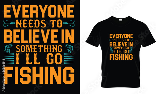Everyone needs to believe in something i l l go fishing ,,,, Fishing T-Shirt design 