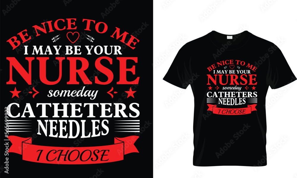 Be nice to me I may be your nurse someday catheters needles I choose,,,, Nursing T-Shirt design 