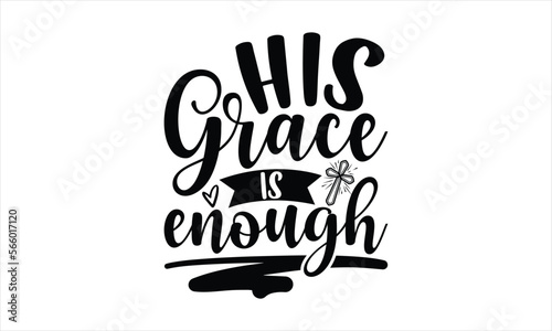 His Grace Is Enough - Faith SVG Design, Hand drawn lettering phrase isolated on white background, Illustration for prints on t-shirts, bags, posters, cards, mugs. EPS for Cutting Machine, Silhouette C