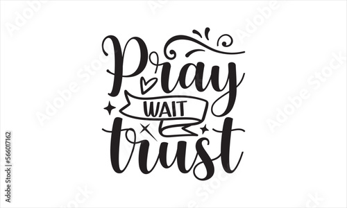 Pray Wait Trust - Faith T-shirt design, Lettering design for greeting banners, Modern calligraphy, Cards and Posters, Mugs, Notebooks, white background, svg EPS 10.