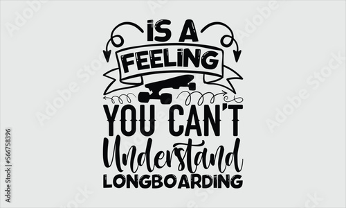 Is a feeling you can’t understand longboarding- Longboarding T-shirt Design, lettering poster quotes, inspiration lettering typography design, handwritten lettering phrase, svg, eps