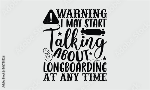 Warning I may start talking about longboarding at any time- Longboarding T-shirt Design, lettering poster quotes, inspiration lettering typography design, handwritten lettering phrase, svg, eps