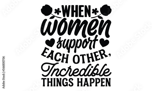 When Women Support Each Other, Incredible Things Happen - Women's DayT-shirt Design, svg for Cutting Machine, Silhouette Cameo, Cricut, Illustration for prints on bags, posters, and cards.