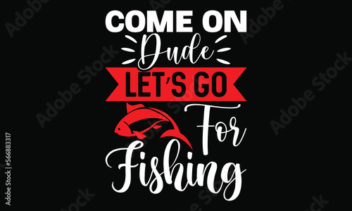 Come On Dude Let’s Go For Fishing Funny Fishing Calligraphy T Shirt Design