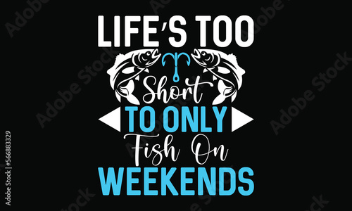 Life’s Too Short To Only Fish On Weekends Fishing Life Style Fisherman Fishing Boat T Shirt design
