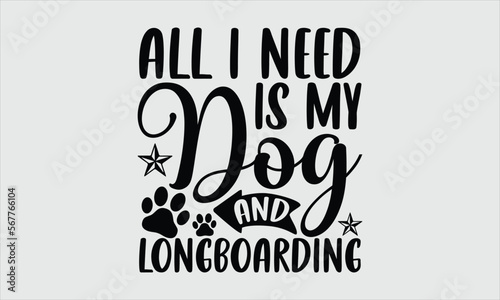 All I need is my dog and longboarding- Longboarding T-shirt Design, lettering poster quotes, inspiration lettering typography design, handwritten lettering phrase, svg, eps