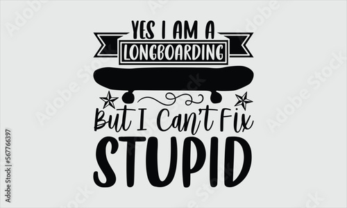 Yes I am a longboarding but I can’t fix stupid- Longboarding T-shirt Design, SVG Designs Bundle, cut files, handwritten phrase calligraphic design, funny eps files, svg cricut