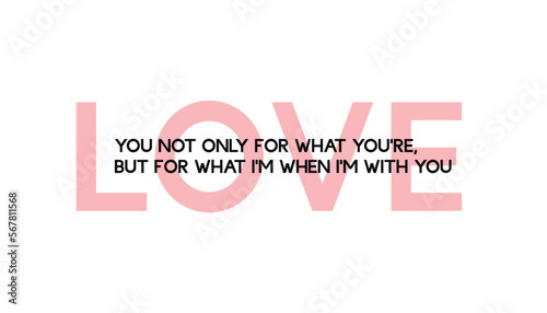 Love you not only for what you are, but for what I am when I am with you - Valentine's day concept poster. Vector illustration. Happy Valentines Day greeting card	
