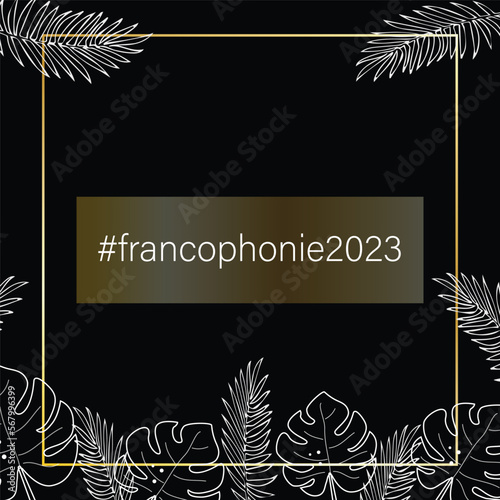 Gold frame on a black background, with white linear tropical leaves and the hashtag Francophonie 2023. Banner, leaflet for the event. Vector photo