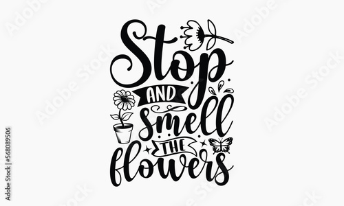 Stop and Smell The Flowers - Gardening T-shirt design, Lettering design for greeting banners, Modern calligraphy, Cards and Posters, Mugs, Notebooks, white background, svg EPS 10.