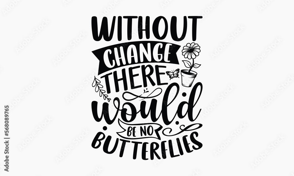 Without Change There Would Be No Butterflies - Gardening SVG Design, Hand drawn lettering phrase isolated on white background, Illustration for prints on t-shirts, bags, posters, cards, mugs. EPS for 