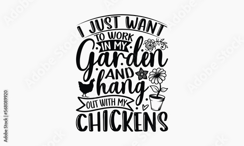 I Just Want To Work In My Garden And Hang Out With My Chickens - Gardening SVG Design, Hand drawn lettering phrase isolated on white background, Illustration for prints on t-shirts, bags, posters, car