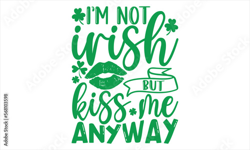 I’m Not Irish But Kiss Me Anyway - St.Patrick’s Day T- shirt Design, Vector illustration with hand-drawn lettering, Inscription for invitation and greeting card, svg for poster, banner, prints on bags