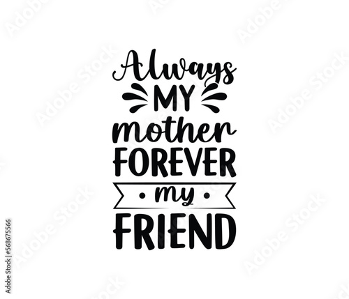 Always My Mother Forever My Friend quotes typography lettering for Mother s day t shirt design